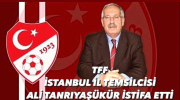 TFF İstanbul İl Temsilcisi Ali Tanrıyaşükür İstifa Etti