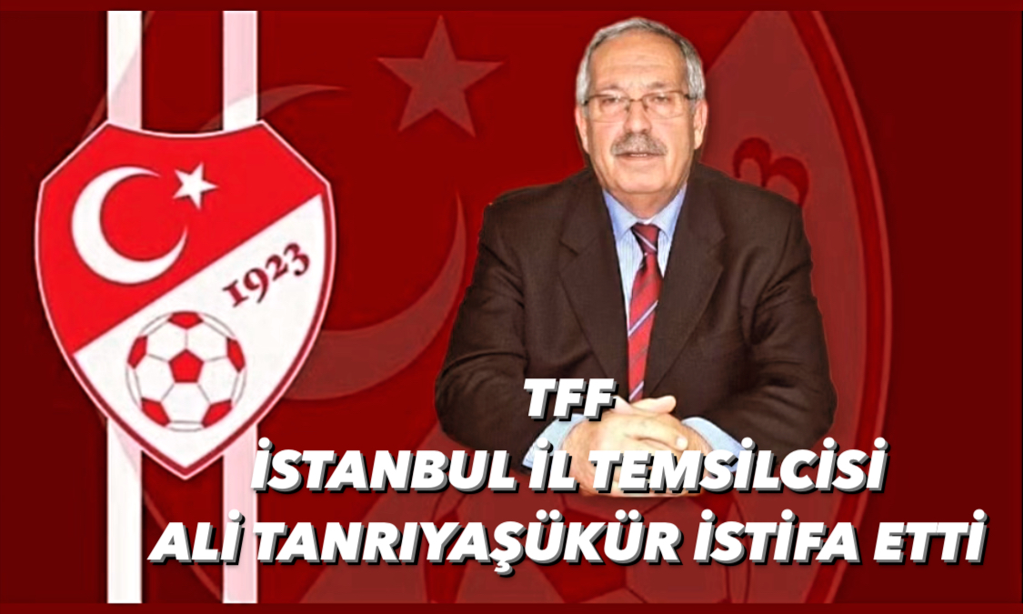 TFF İstanbul İl Temsilcisi Ali Tanrıyaşükür İstifa Etti