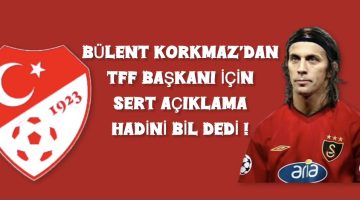 Bülent Korkmaz’dan TFF Başkanına Sert Sözler !