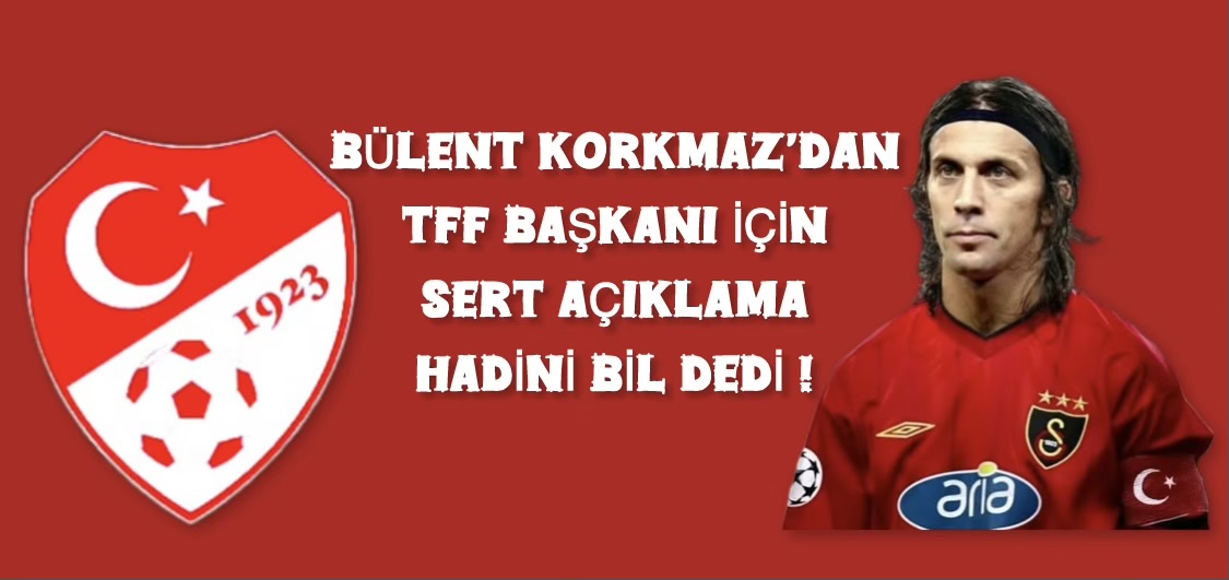 Bülent Korkmaz’dan TFF Başkanına Sert Sözler !